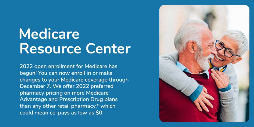 Medicare Resource Center. Open enrollment for Medicare has begun. You can now enroll in or make changes to your Medicare coverage through December seventh. We offer preferred pharmacy pricing on more Medicare Advantage and Prescription Drug plans than any other retail pharmacy, which could mean co pays as low as zero dollars. Medicare Resource Center. Open enrollment for Medicare has begun. You can now enroll in or make changes to your Medicare coverage through December seventh. We offer preferred pharmacy pricing on more Medicare Advantage and Prescription Drug plans than any other retail pharmacy, which could mean co pays as low as zero dollars.